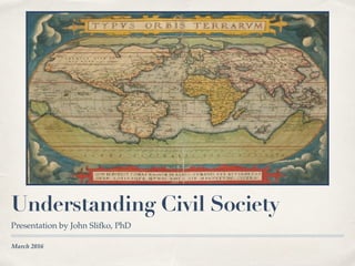 March 2016
Understanding Civil Society
Presentation by John Slifko, PhD
 