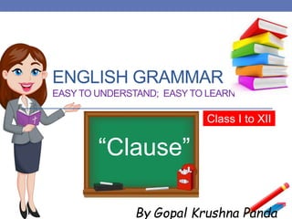ENGLISH GRAMMAR
EASY TO UNDERSTAND; EASY TO LEARN
Class I to XII
By Gopal Krushna Panda
“Clause”
 