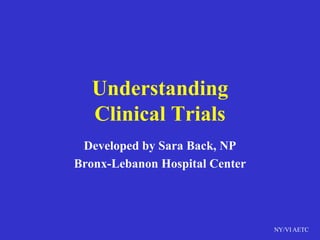 NY/VI AETC
Understanding
Clinical Trials
Developed by Sara Back, NP
Bronx-Lebanon Hospital Center
 
