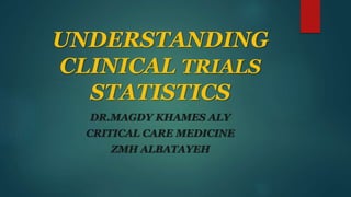 UNDERSTANDING
CLINICAL TRIALS
STATISTICS
DR.MAGDY KHAMES ALY
CRITICAL CARE MEDICINE
ZMH ALBATAYEH
 