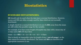 Biostatistics
STANDARD DEVIATION(SD):
SD should only be used when the data have a normal distribution. However,
means and ...