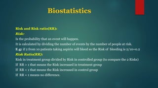 Biostatistics
Risk and Risk ratio(RR):
Risk:
Is the probability that an event will happen.
It is calculated by dividing th...
