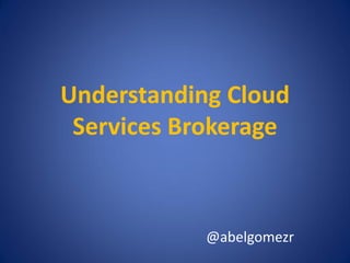 Understanding Cloud
Services Brokerage

@abelgomezr

 