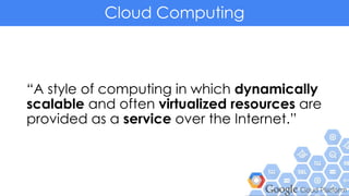 Cloud Computing
“A style of computing in which dynamically
scalable and often virtualized resources are
provided as a service over the Internet.”
 