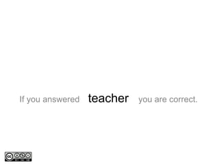 If you answered you are correct.teacher
 