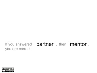 If you answered , then ,
you are correct.
partner mentor
 