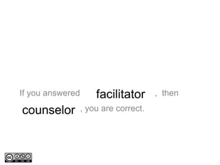 If you answered , then
, you are correct.
facilitator
counselor
 
