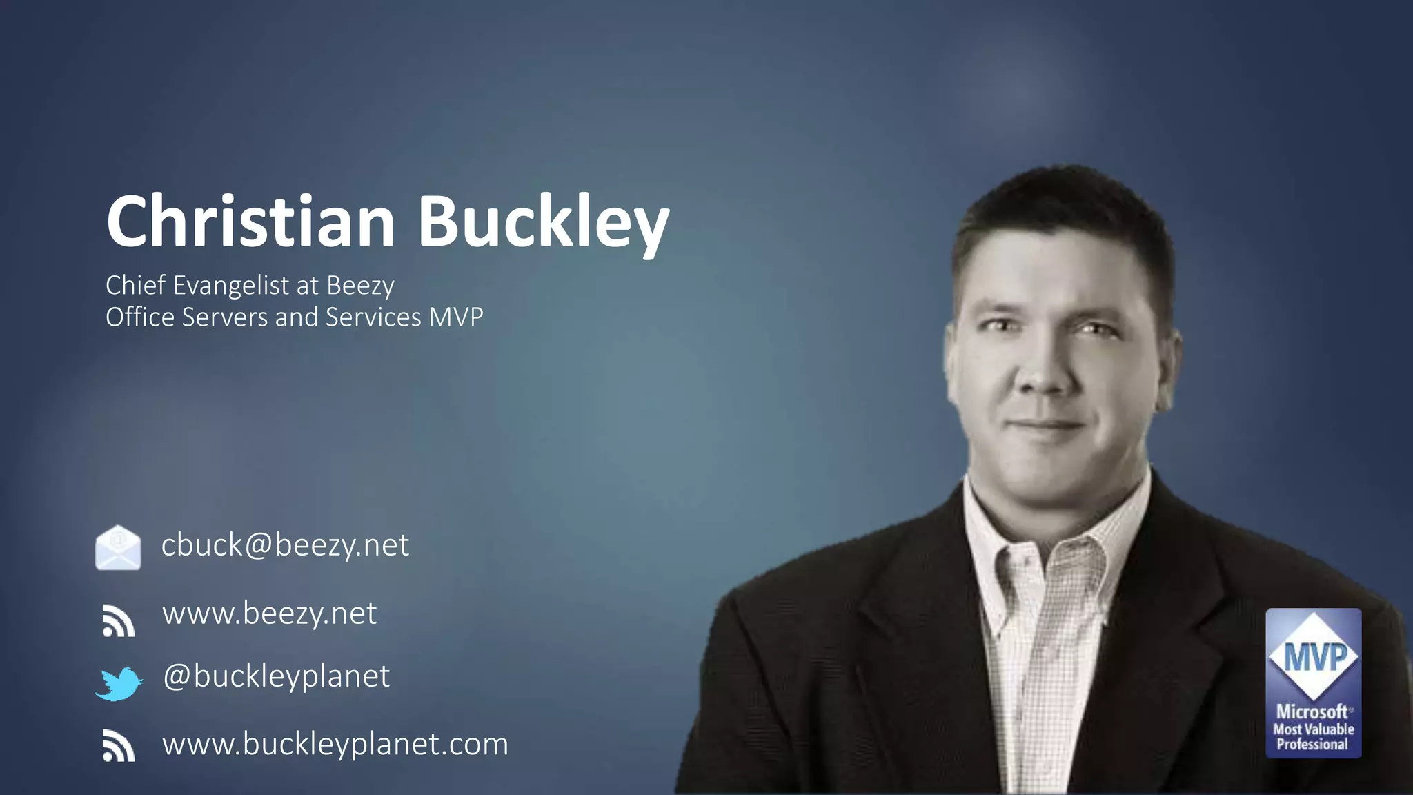 Christian Buckley
Chief Evangelist at Beezy
Office Servers and Services MVP
www.beezy.net
@buckleyplanet
cbuck@beezy.net
www.buckleyplanet.com
 