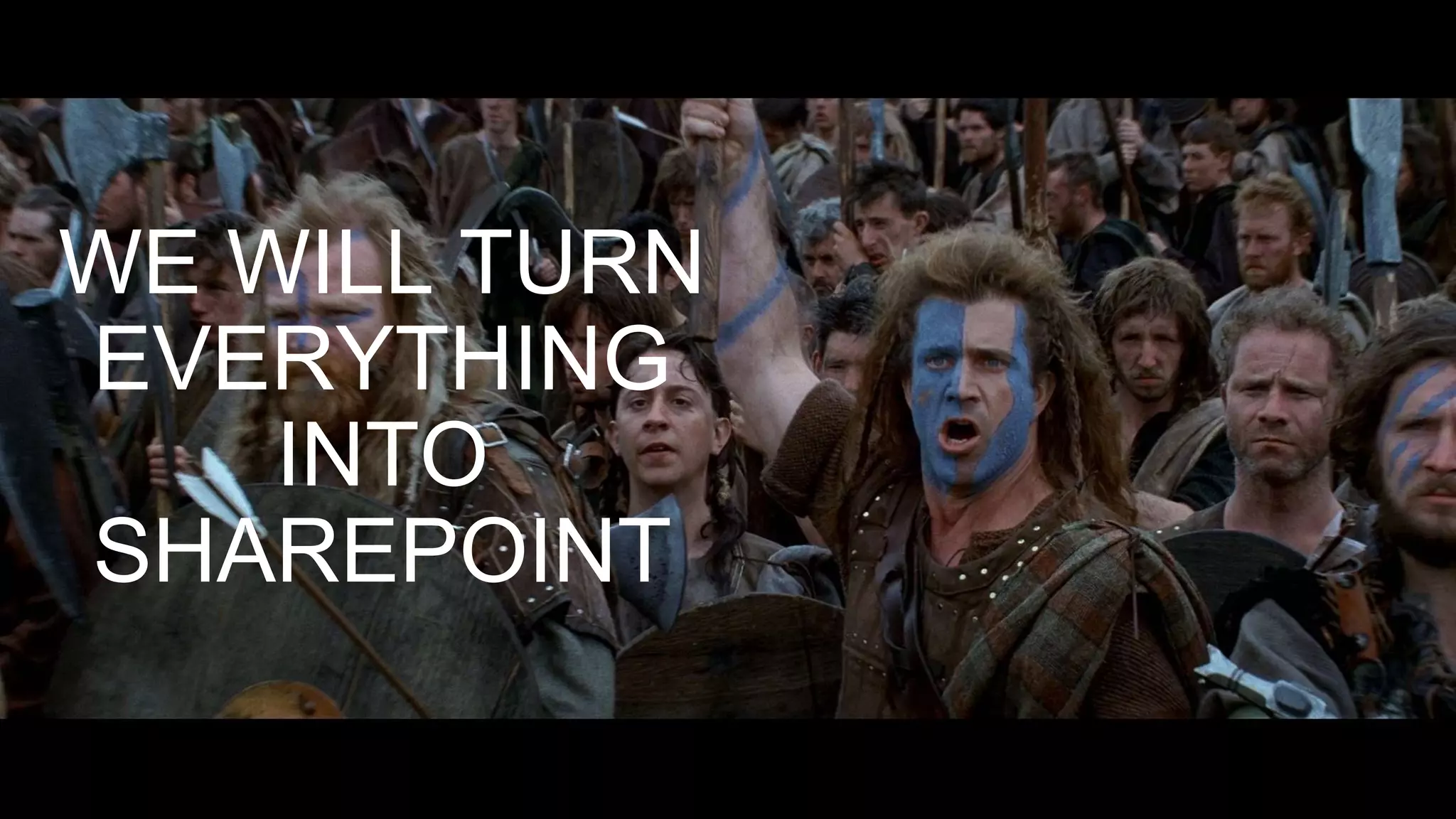 WE WILL TURN
EVERYTHING
INTO
SHAREPOINT
 