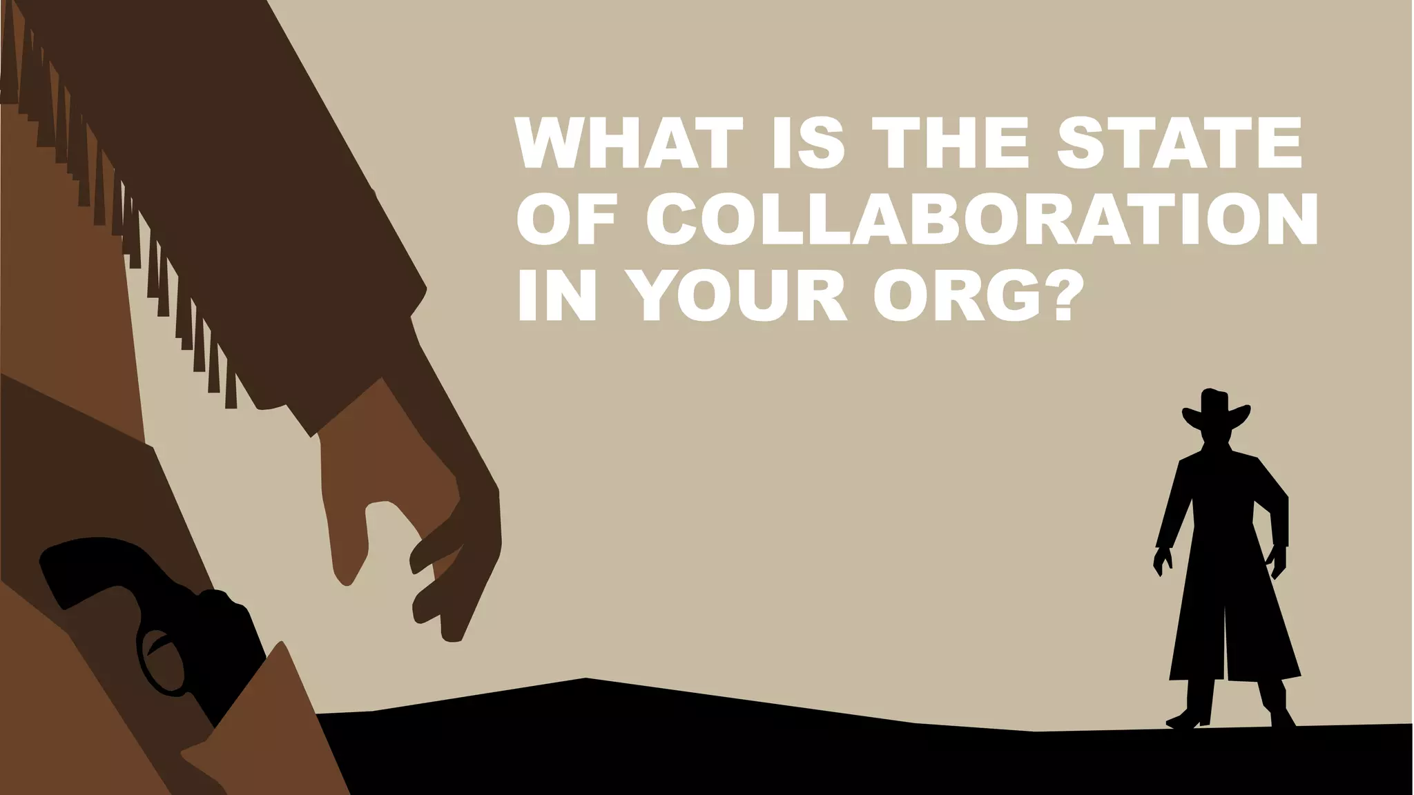 WHAT IS THE STATE
OF COLLABORATION
IN YOUR ORG?
 