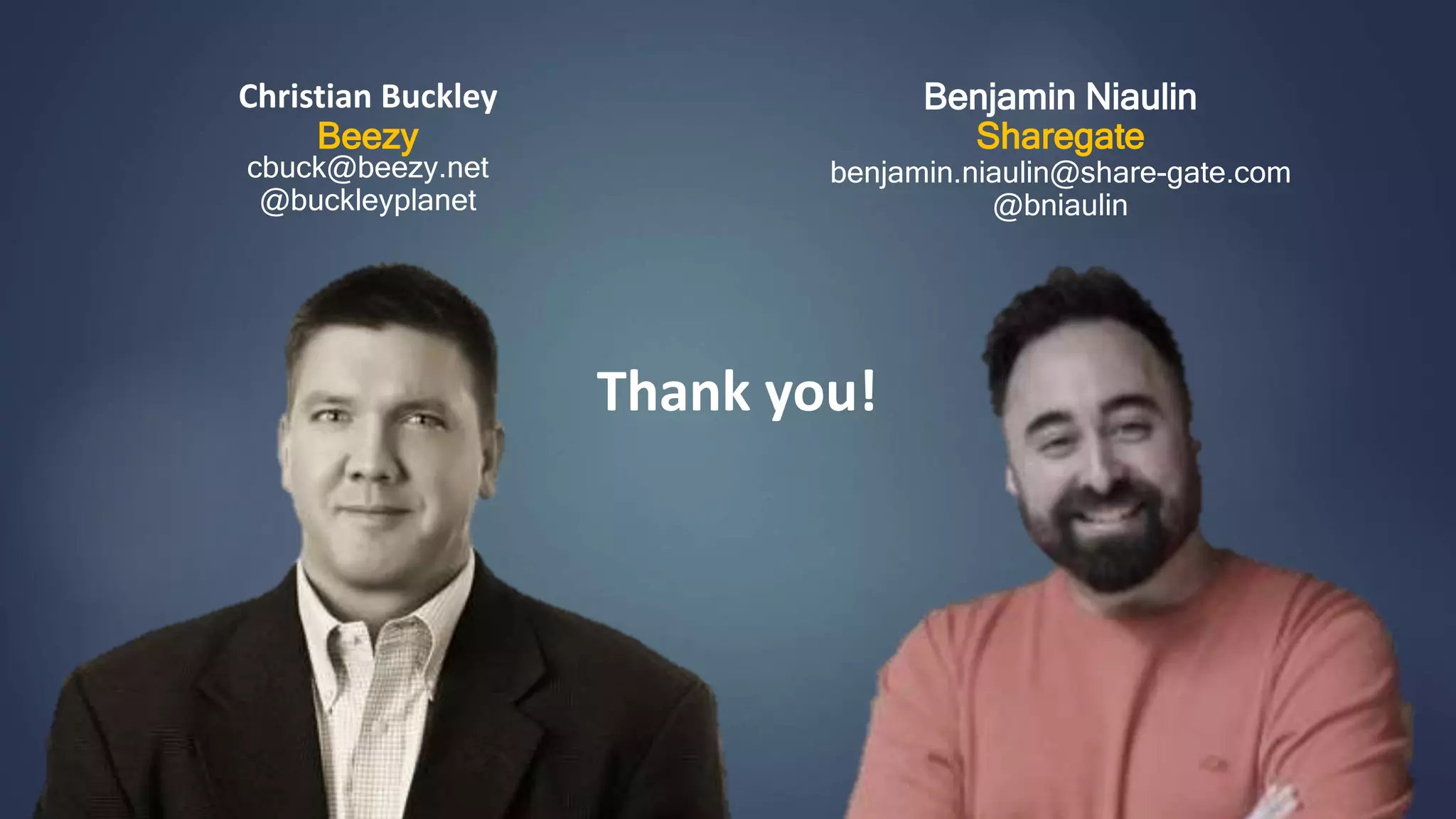 Christian Buckley
Beezy
cbuck@beezy.net
@buckleyplanet
Benjamin Niaulin
Sharegate
benjamin.niaulin@share-gate.com
@bniaulin
Thank you!
 