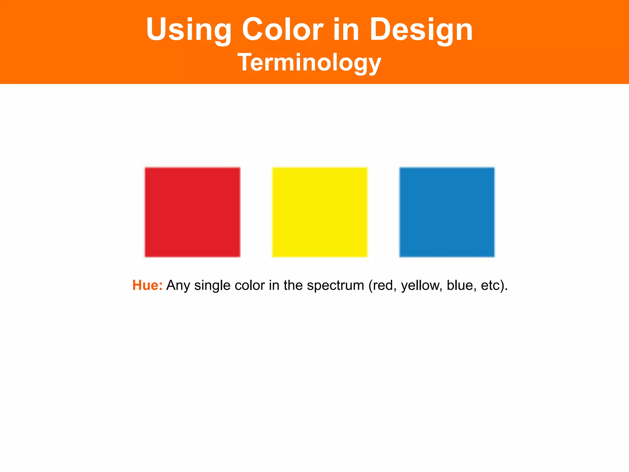 Using Color in Design
                  Terminology




Hue: Any single color in the spectrum (red, yellow, blue, etc).	

 