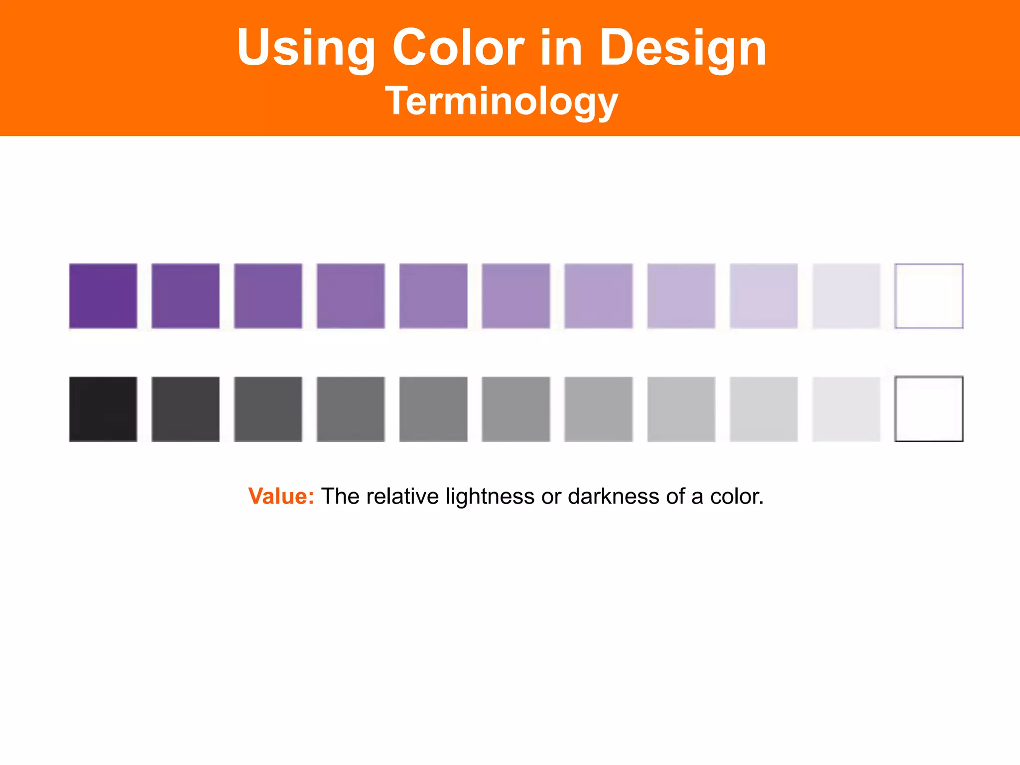 Using Color in Design
             Terminology




Value: The relative lightness or darkness of a color.
 