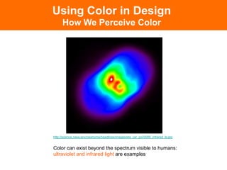 Color can exist beyond the spectrum visible to humans:
ultraviolet and infrared light are examples
http://science.nasa.gov/newhome/headlines/images/eta_car_pix/0099_infrared_lg.jpg
Using Color in Design
How We Perceive Color
 