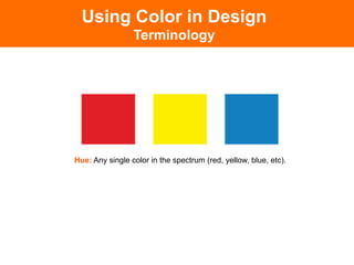 Hue: Any single color in the spectrum (red, yellow, blue, etc).!
Using Color in Design
Terminology
 