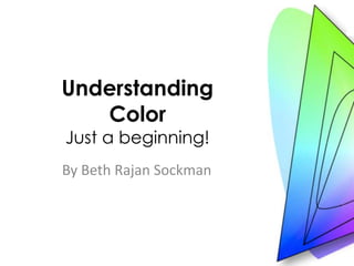 Understanding ColorJust a beginning!  By Beth Rajan Sockman 