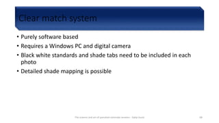 Clear match system
• Purely software based
• Requires a Windows PC and digital camera
• Black white standards and shade tabs need to be included in each
photo
• Detailed shade mapping is possible
The science and art of porcelain laminate veneers - Galip Gurel 68
 