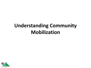 Understanding Community
Mobilization
 