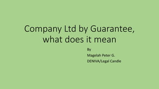 Company Ltd by Guarantee,
what does it mean
By
Magelah Peter G.
DENIVA/Legal Candle
 
