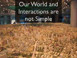 Our World and
Interactions are
   not Simple
 