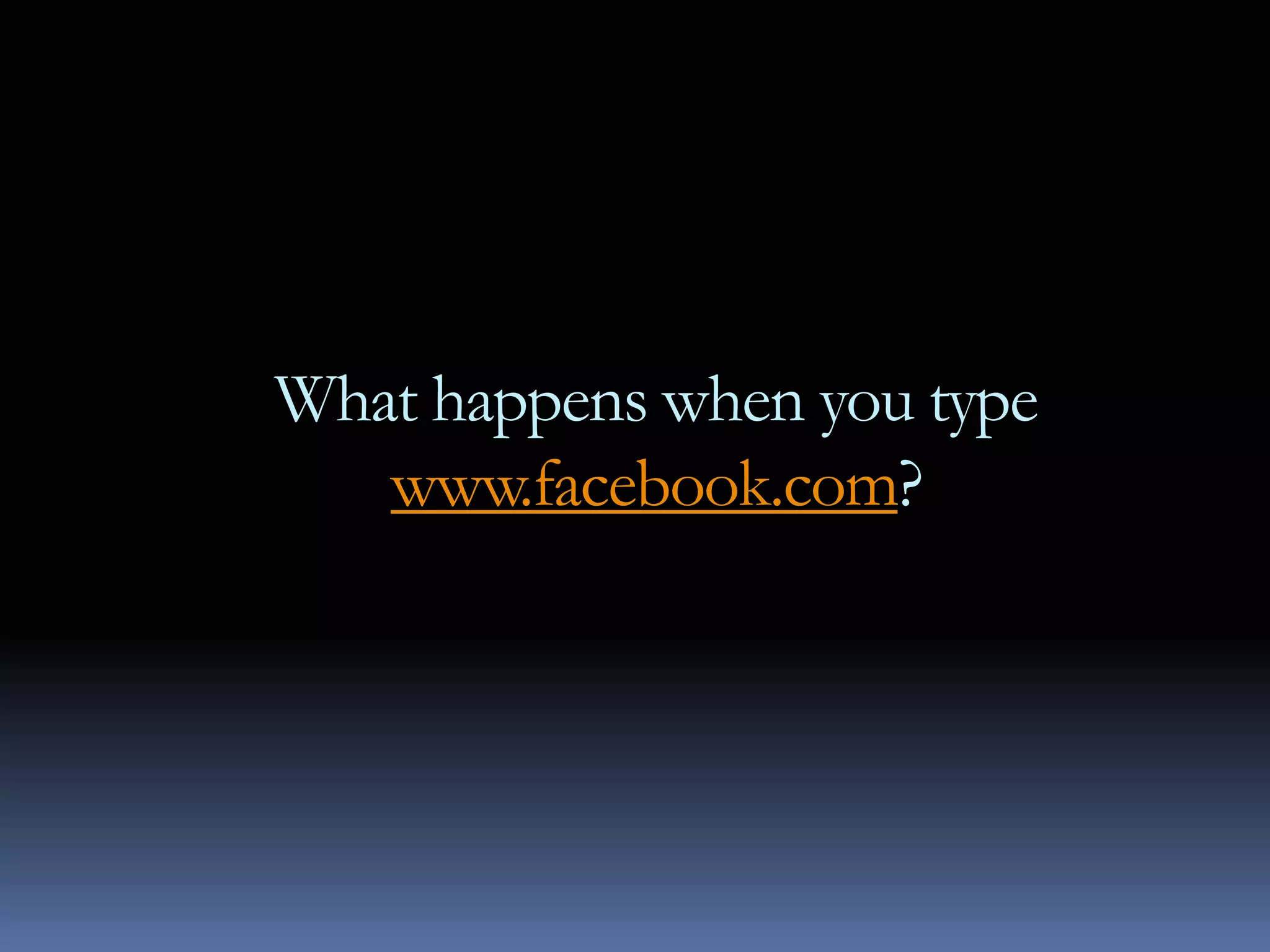 What happens when you type
   www.facebook.com?
 