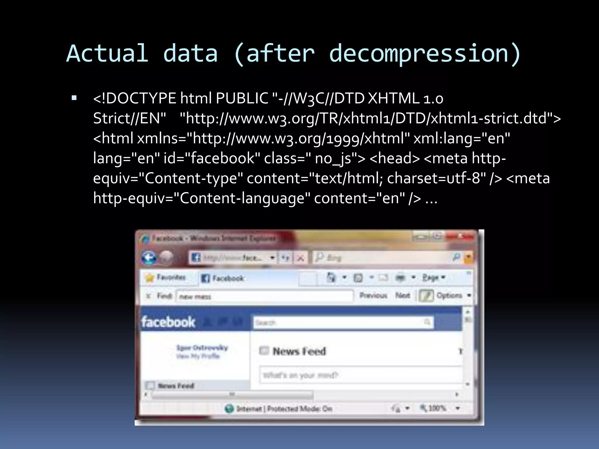 Actual data (after decompression)
 <!DOCTYPE html PUBLIC "-//W3C//DTD XHTML 1.0
  Strict//EN" "http://www.w3.org/TR/xhtml1/DTD/xhtml1-strict.dtd">
  <html xmlns="http://www.w3.org/1999/xhtml" xml:lang="en"
  lang="en" id="facebook" class=" no_js"> <head> <meta http-
  equiv="Content-type" content="text/html; charset=utf-8" /> <meta
  http-equiv="Content-language" content="en" /> ...
 