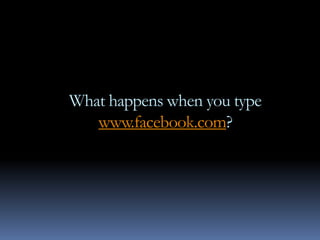 What happens when you type
   www.facebook.com?
 