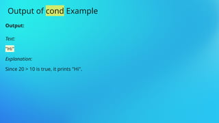 Output:
Text:
"Hi"
Explanation:
Since 20 > 10 is true, it prints "Hi".
Output of cond Example
 