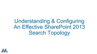 Understanding & Configuring
An Effective SharePoint 2013
Search Topology
ENHANCING PRODUCTIVITY.
 