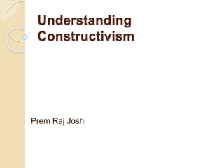 Understanding
Constructivism
Prem Raj Joshi
 