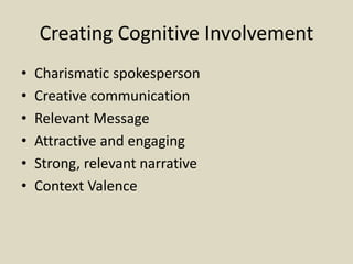 Creating Cognitive Involvement
• Charismatic spokesperson
• Creative communication
• Relevant Message
• Attractive and engaging
• Strong, relevant narrative
• Context Valence
 