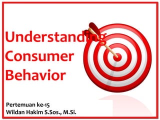 Understanding
Consumer
Behavior
Pertemuan ke-15
Wildan Hakim S.Sos., M.Si.

 
