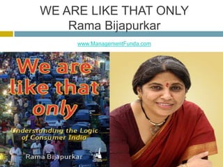 WE ARE LIKE THAT ONLYRama Bijapurkar www.ManagementFunda.com  