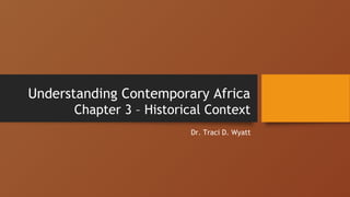 Understanding Contemporary Africa
Chapter 3 – Historical Context
Dr. Traci D. Wyatt
 