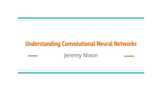 Understanding Convolutional Neural Networks
Jeremy Nixon
 