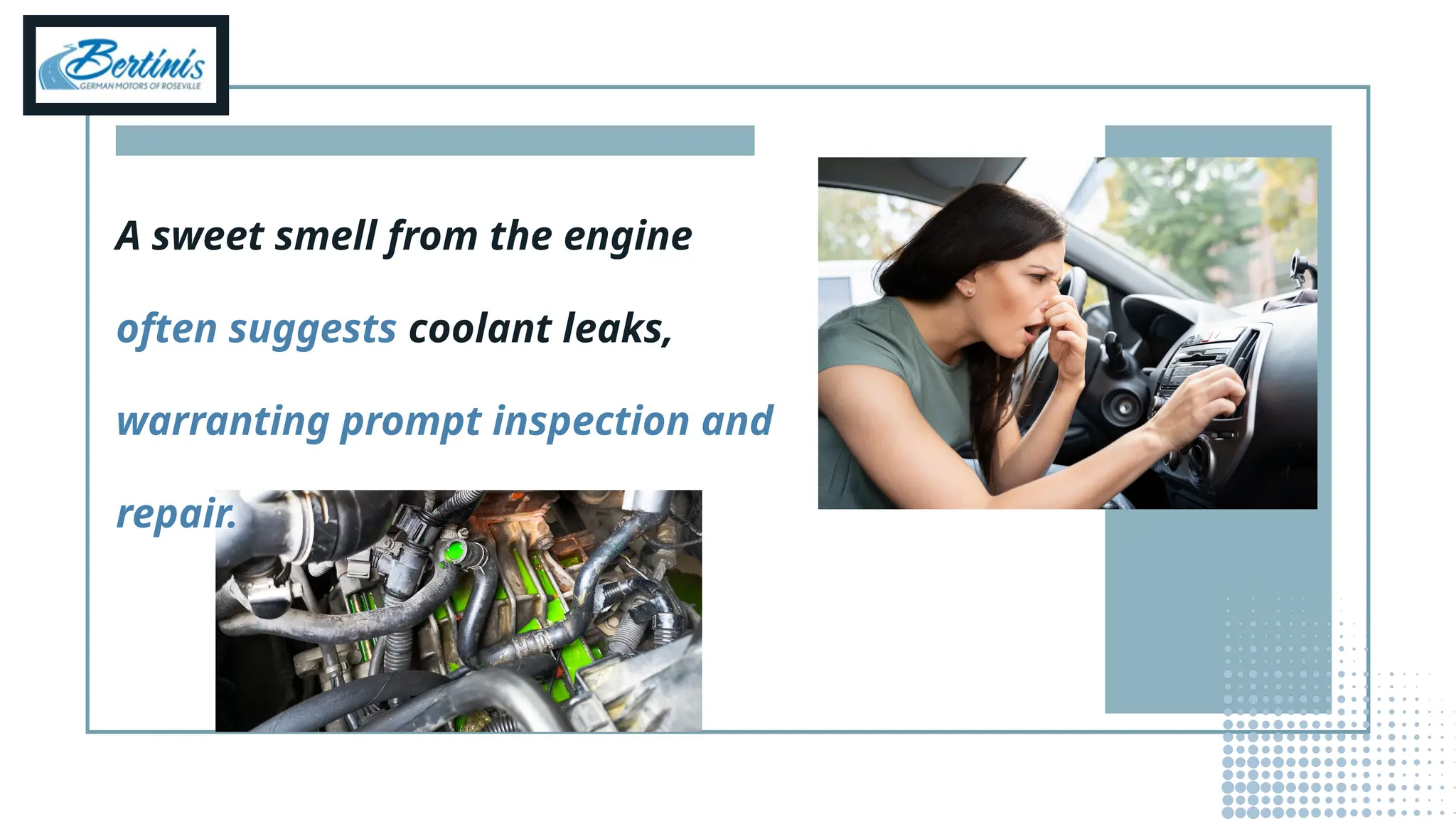 A sweet smell from the engine
often suggests coolant leaks,
warranting prompt inspection and
repair.
 