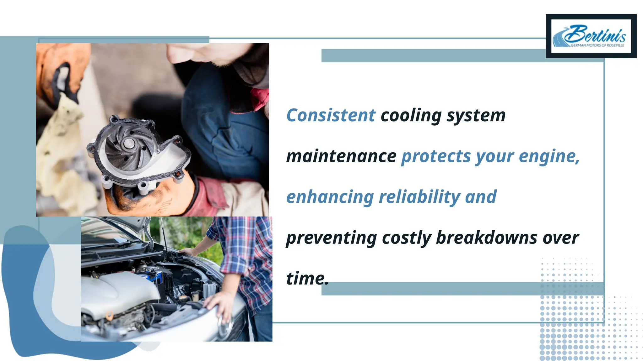Consistent cooling system
maintenance protects your engine,
enhancing reliability and
preventing costly breakdowns over
time.
 