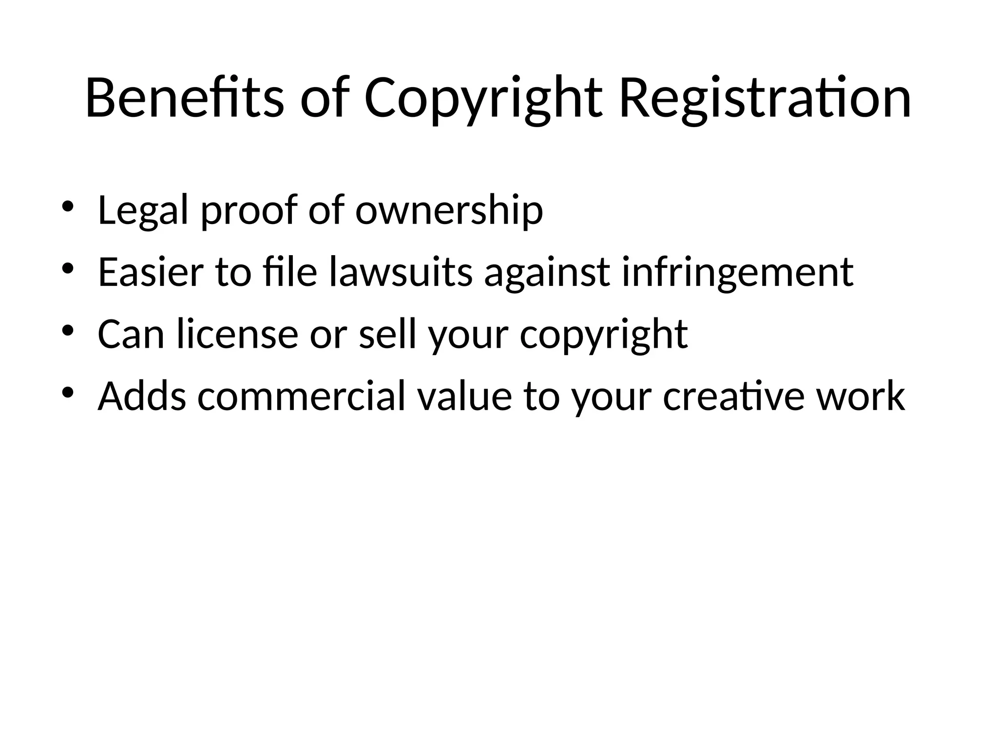 Benefits of Copyright Registration
• Legal proof of ownership
• Easier to file lawsuits against infringement
• Can license or sell your copyright
• Adds commercial value to your creative work
 