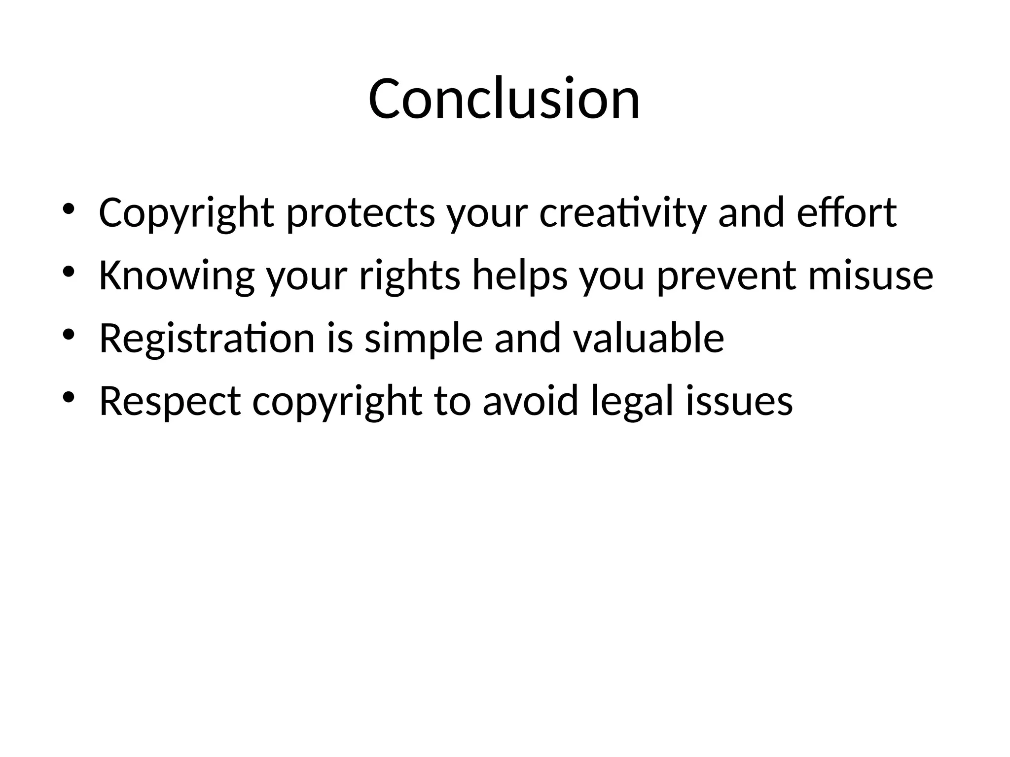 Conclusion
• Copyright protects your creativity and effort
• Knowing your rights helps you prevent misuse
• Registration is simple and valuable
• Respect copyright to avoid legal issues
 