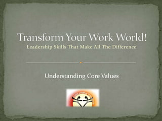 Leadership Skills That Make All The Difference




       Understanding Core Values
 
