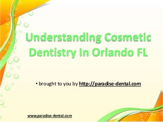 Understanding Cosmetic
Dentistry In Orlando FL
• brought to you by http://paradise-dental.com

www.paradise-dental.com

 
