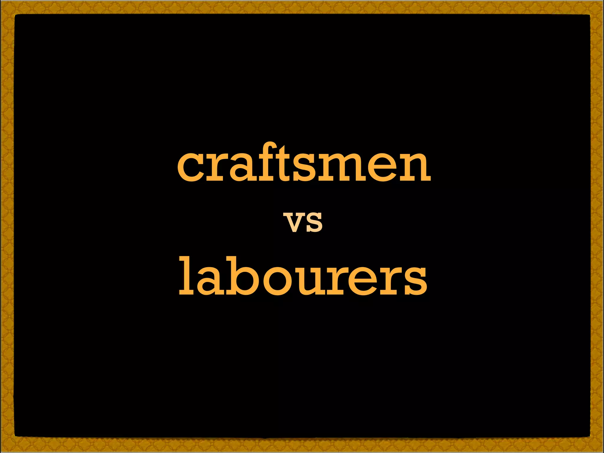 craftsmen
vs
labourers
 