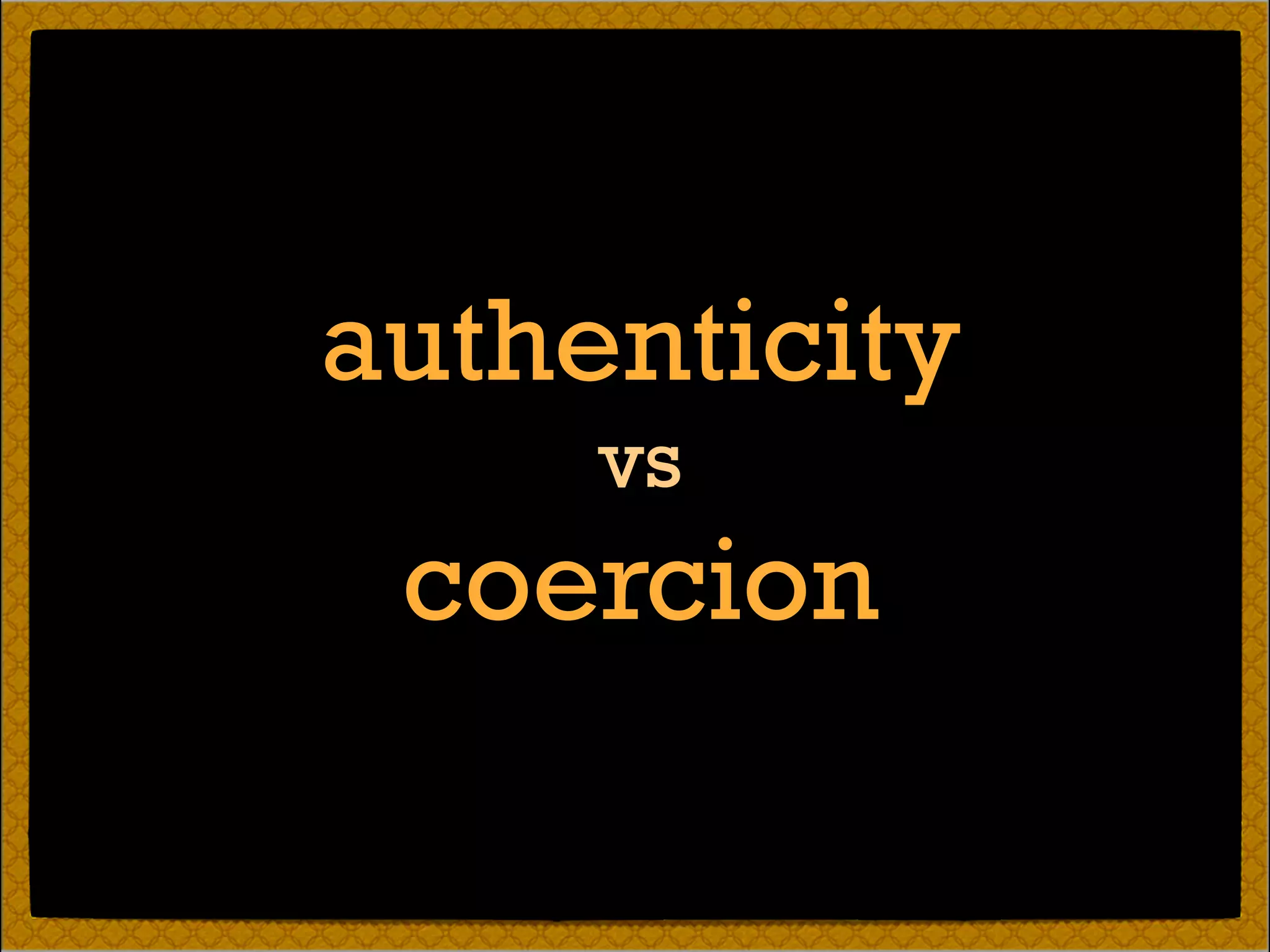 authenticity
vs
coercion
 