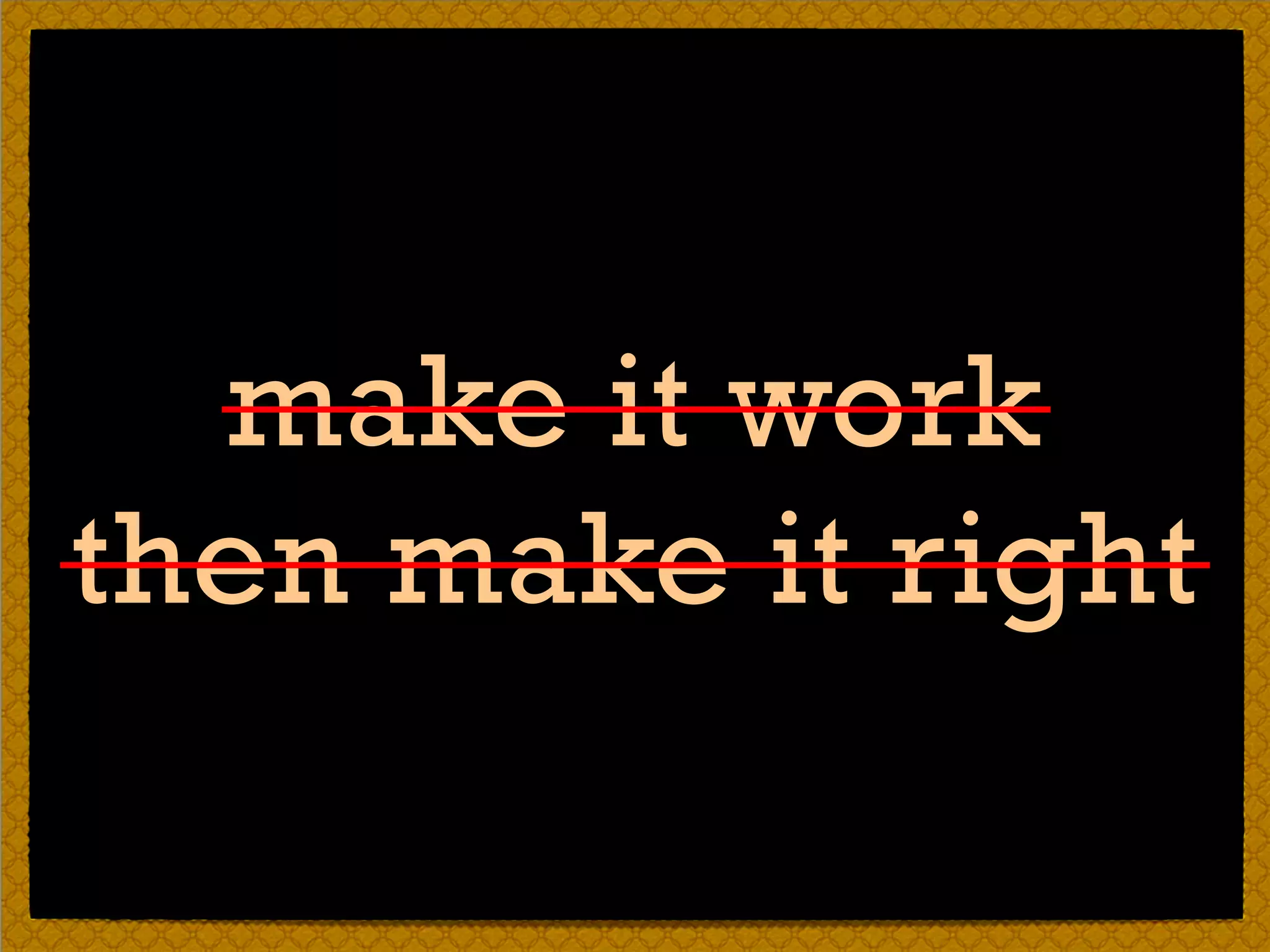 make it work
then make it right
 