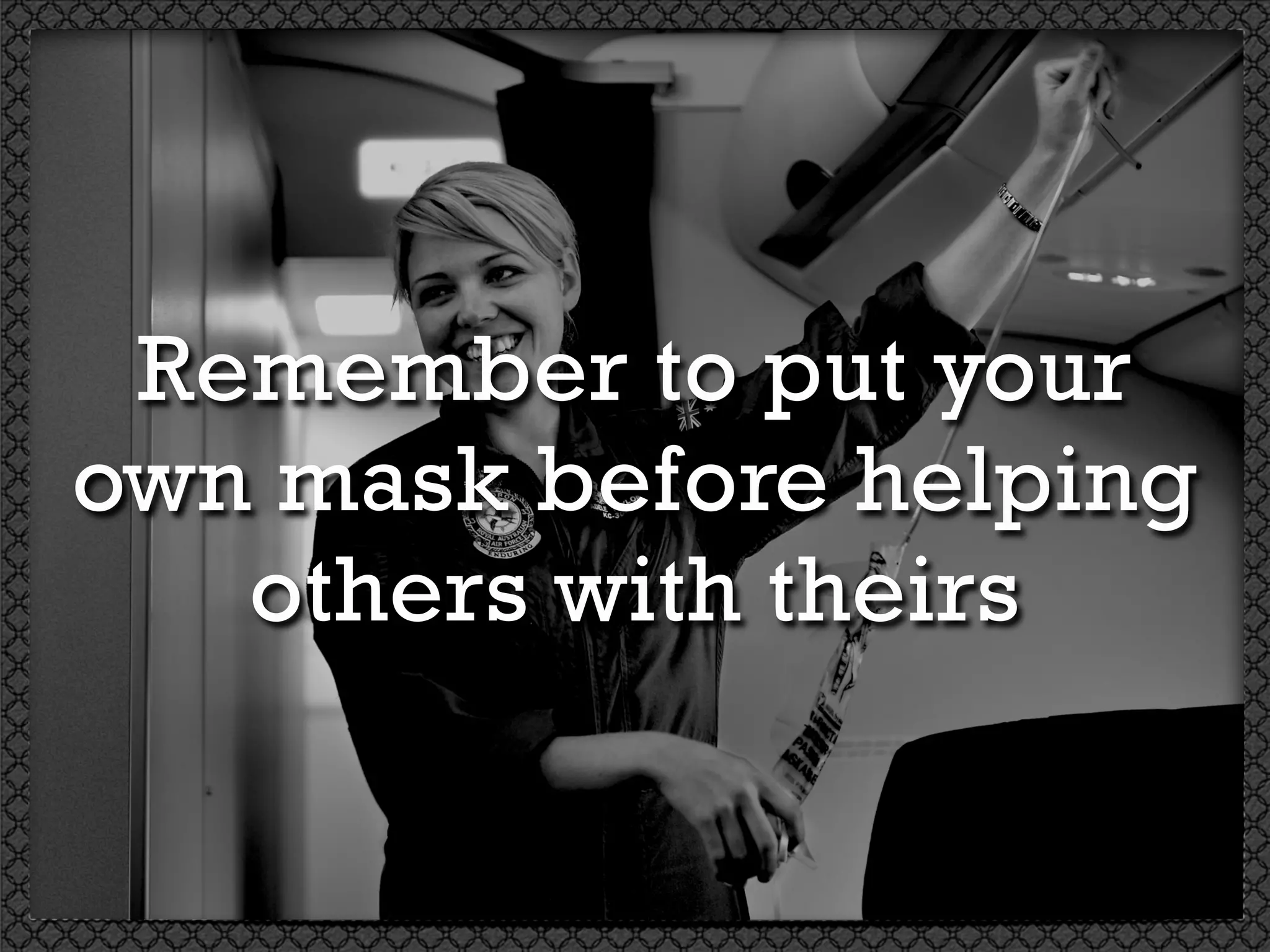 Remember to put your
own mask before helping
others with theirs
 