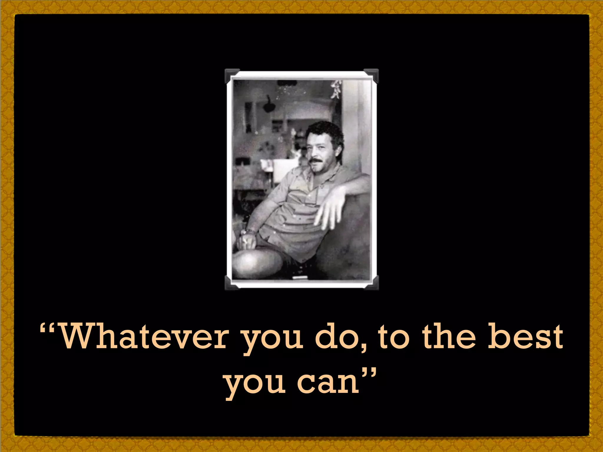 “Whatever you do, to the best
you can”
 