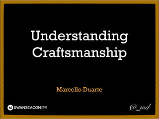 Understanding
Craftsmanship
Marcello Duarte
@_md
 