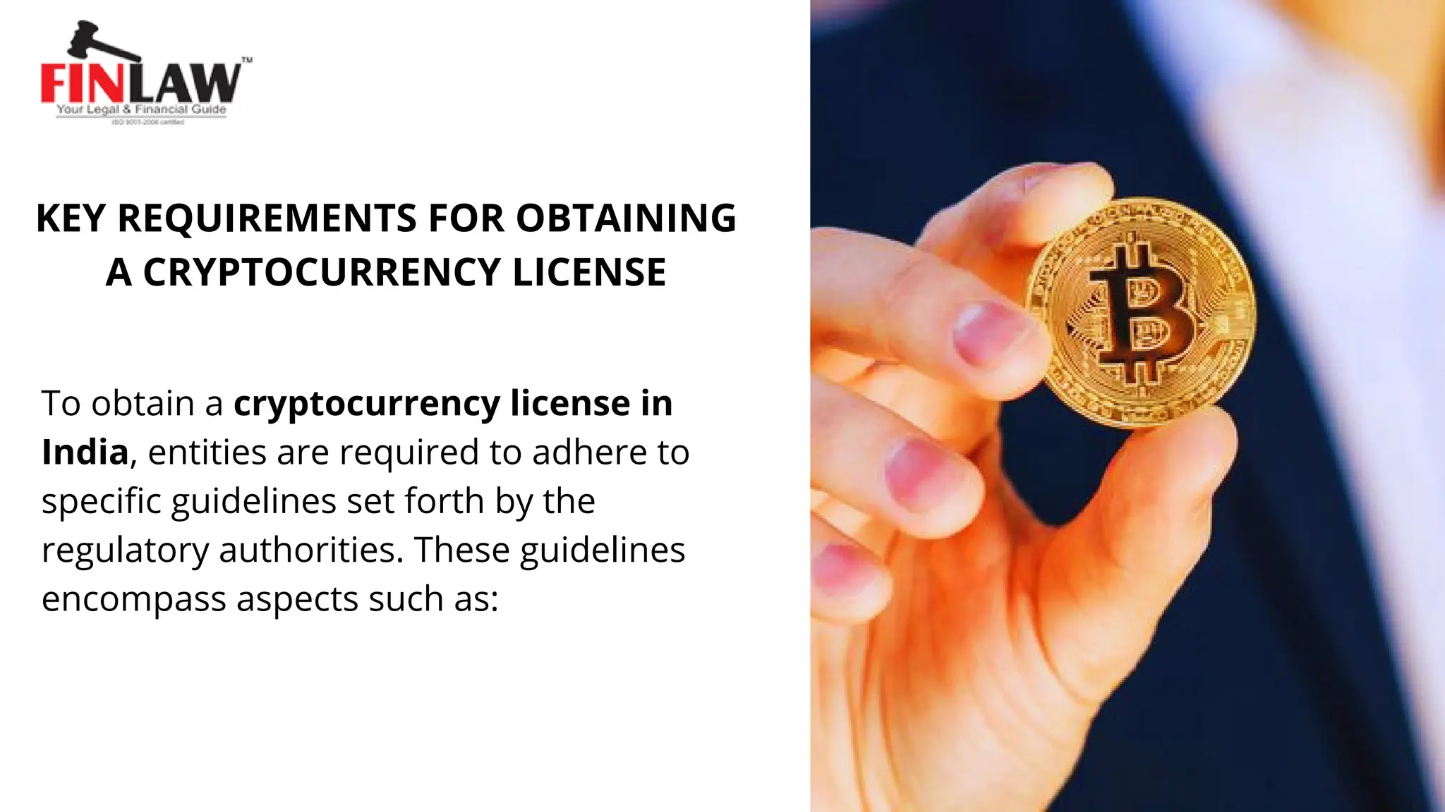 To obtain a cryptocurrency license in
India, entities are required to adhere to
specific guidelines set forth by the
regulatory authorities. These guidelines
encompass aspects such as:
KEY REQUIREMENTS FOR OBTAINING
A CRYPTOCURRENCY LICENSE
 