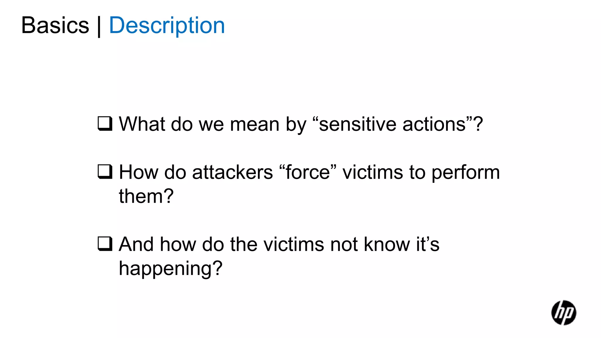 Basics | Description
 What do we mean by “sensitive actions”?
 How do attackers “force” victims to perform
them?
 And how do the victims not know it’s
happening?
 