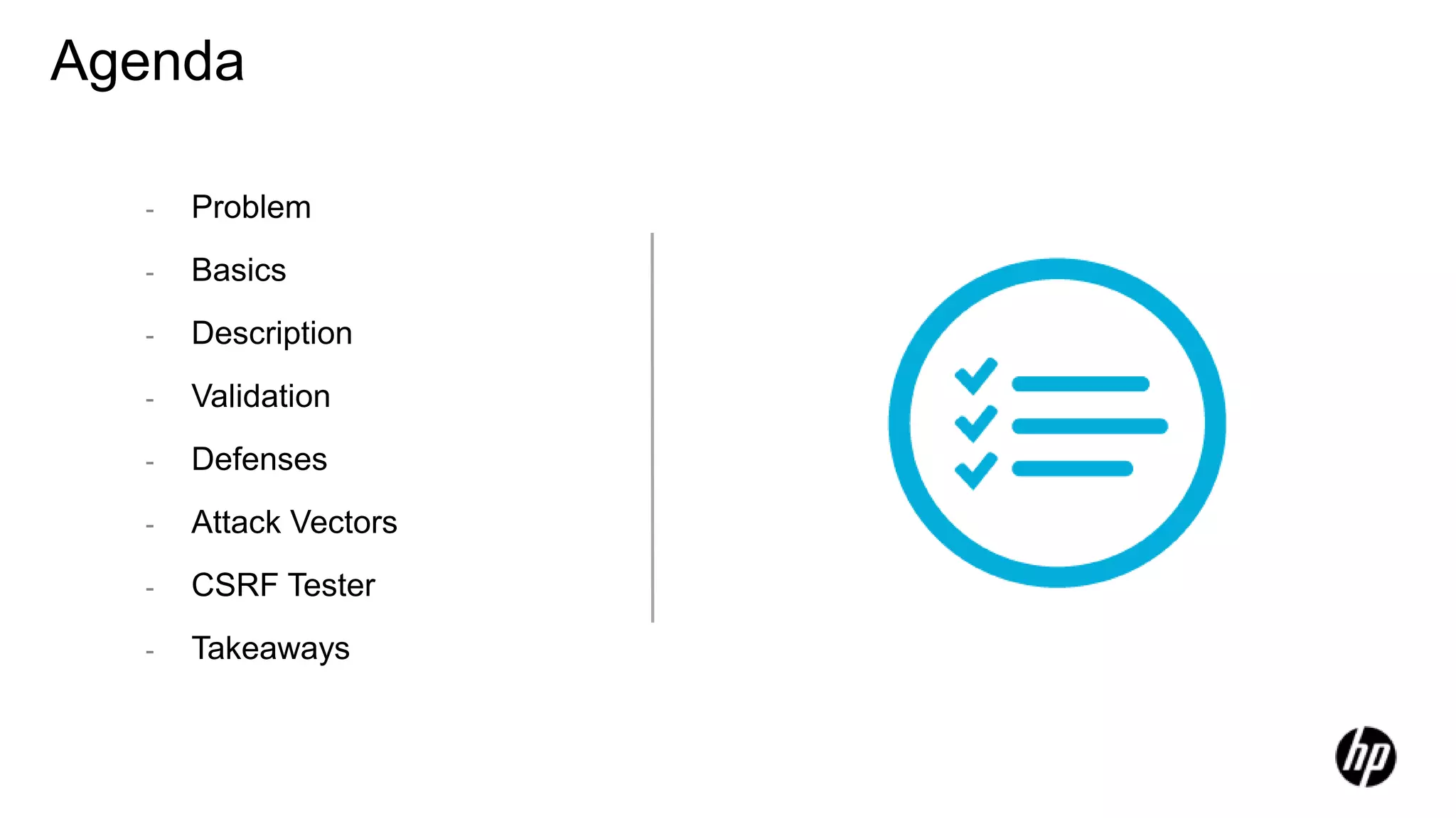 Agenda
- Problem
- Basics
- Description
- Validation
- Defenses
- Attack Vectors
- CSRF Tester
- Takeaways
 